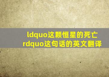 “这颗恒星的死亡”这句话的英文翻译