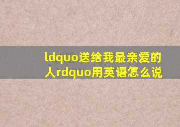 “送给我最亲爱的人”用英语怎么说