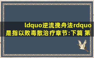 “逆流挽舟法”是指以败毒散治疗 ( 章节:下篇 第01章 难度:3)