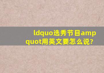 “选秀节目"用英文要怎么说?