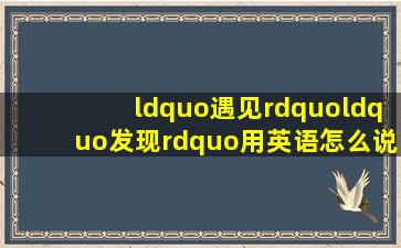 “遇见”、“发现”用英语怎么说?它们的过去式是什么?