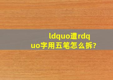 “遭”字用五笔怎么拆?