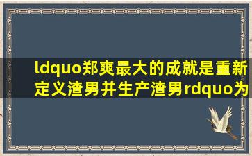 “郑爽最大的成就是重新定义渣男并生产渣男”,为何网友这样说?