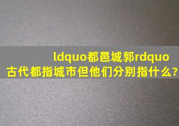 “都,邑,城,郭”,古代都指城市,但他们分别指什么?