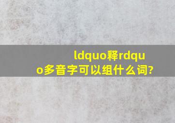 “释”多音字可以组什么词?