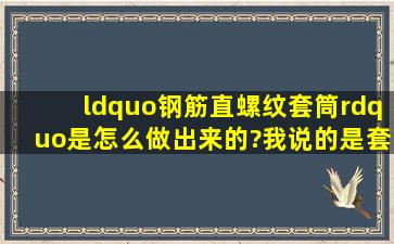 “钢筋直螺纹套筒”是怎么做出来的?我说的是套筒的生产工艺,不是...