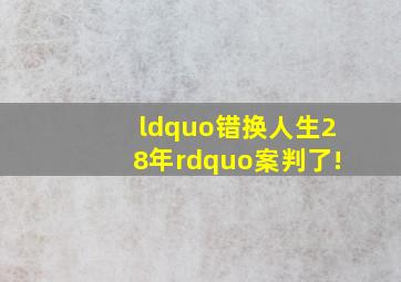 “错换人生28年”案,判了!