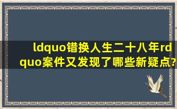 “错换人生二十八年”案件又发现了哪些新疑点?