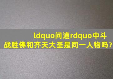 “问道”中斗战胜佛和齐天大圣是同一人物吗?