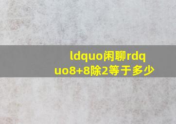 “闲聊”8+8除2等于多少