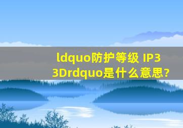 “防护等级 IP33D”是什么意思?