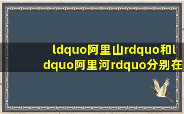 “阿里山”和“阿里河”分别在哪里?