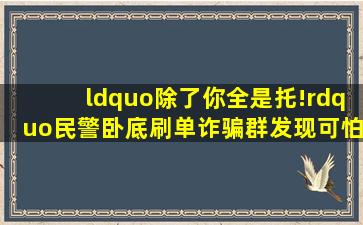 “除了你全是托!”民警卧底刷单诈骗群发现可怕内幕