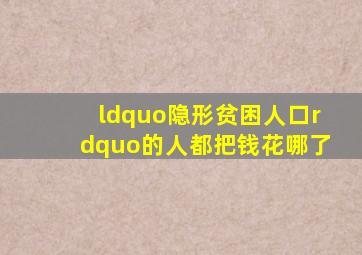 “隐形贫困人口”的人,都把钱花哪了