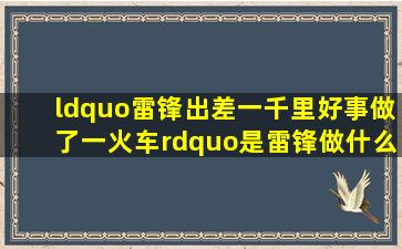 “雷锋出差一千里,好事做了一火车”是雷锋做什么的时候留下的()。