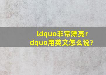 “非常漂亮”用英文怎么说?