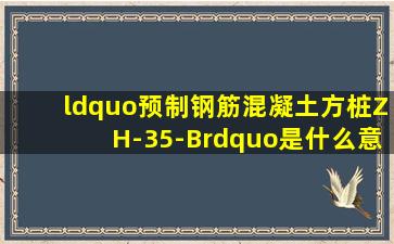 “预制钢筋混凝土方桩ZH-35-B”是什么意思?