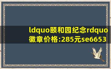 “颐和园纪念”徽章价格:285元se66536757