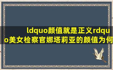 “颜值就是正义”,美女检察官娜塔莉亚的颜值为何如此“与众不同”?