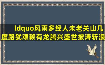 “风雨多经人未老,关山几度路犹艰。赖有龙腾兴盛世,披涛斩浪更扬帆...