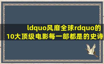 “风靡全球”的10大顶级电影,每一部都是的史诗级的经典神作