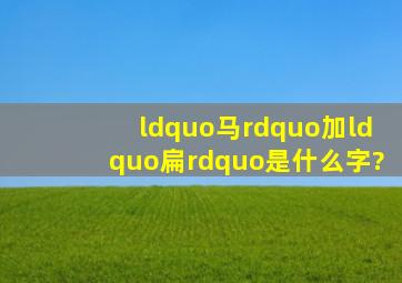 “马”加“扁”是什么字?