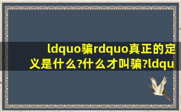 “骗”真正的定义是什么?什么才叫骗?“瞒”也算“骗”的一种么?