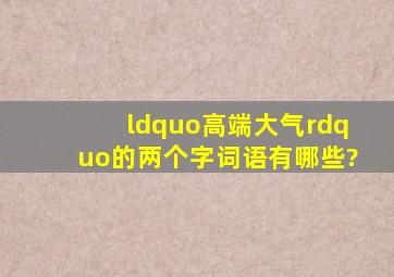 “高端大气”的两个字词语有哪些?