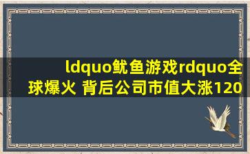 “鱿鱼游戏”全球爆火 背后公司市值大涨1200亿!真正的赢家却是...