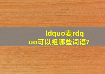 “麦”可以组哪些词语?