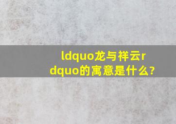 “龙与祥云”的寓意是什么?