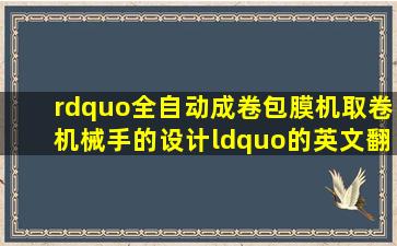 ”全自动成卷包膜机取卷机械手的设计“的英文翻译