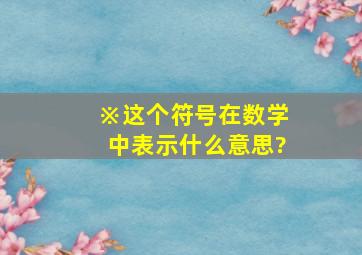 ※这个符号在数学中表示什么意思?