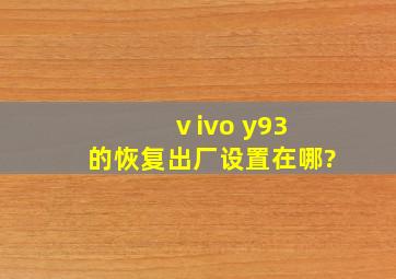 ⅴivo y93 的恢复出厂设置在哪?