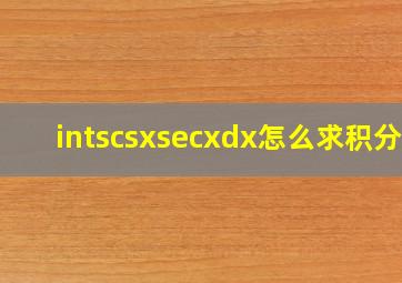 ∫scsxsecxdx怎么求积分?