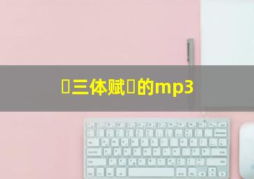 ≪三体赋≫的mp3