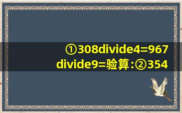 ①308÷4=967÷9=验算:②354÷5=585÷5=验算:③272÷6=654÷4