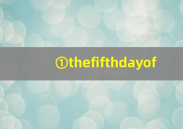 ①thefifthdayof