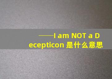 ──I am NOT a Decepticon 是什么意思
