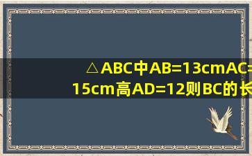 △ABC中,AB=13cm,AC=15cm,高AD=12,则BC的长为( )A.14B.4C.14或...