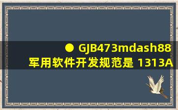 ● GJB473—88(军用软件开发规范)是 (13) 。 (13)A. 国家标准 B. 行业...