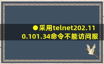 ●采用telnet202.110.101.34命令不能访问服务器原因不可能是...