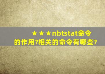 ★★★nbtstat命令的作用?相关的命令有哪些?