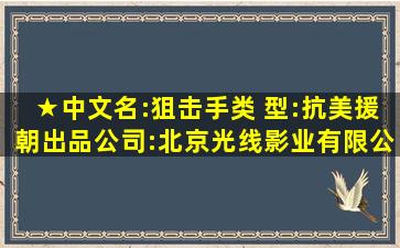 ★中文名:狙击手类 型:抗美援朝出品公司:北京光线影业有限公司制片地 ...