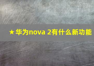 ★华为nova 2有什么新功能