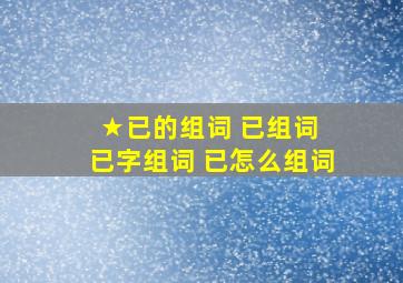 ★已的组词 已组词 已字组词 已怎么组词