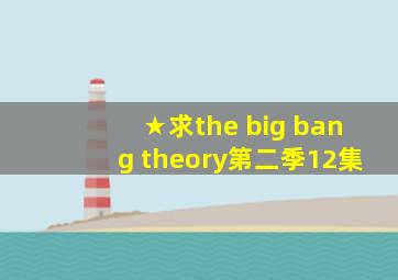 ★求the big bang theory第二季12集