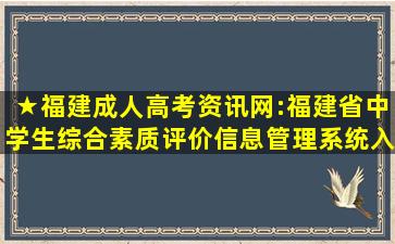 ★福建成人高考资讯网:福建省中学生综合素质评价信息管理系统入口...