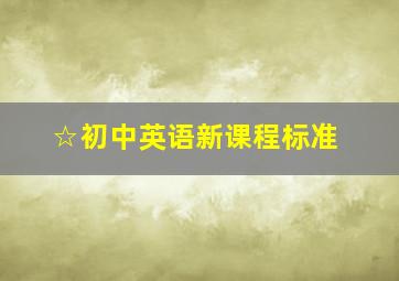 ☆初中英语新课程标准