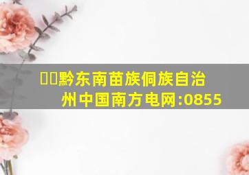 ☎️黔东南苗族侗族自治州中国南方电网:0855